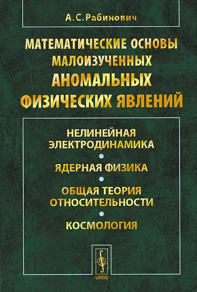 Обложка книги Математические основы малоизученных аномальных физических явлений. Нелинейная электродинамика. Ядерная физика. Общая теория относительности. Космология, А. С. Рабинович