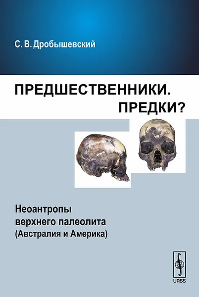 Обложка книги Предшественники. Предки? Неоантропы верхнего палеолита (Австралия и Америка), С. В. Дробышевский