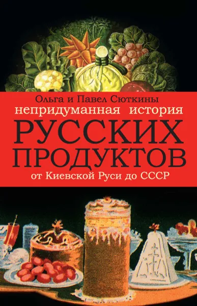 Обложка книги Непридуманная история русских продуктов. От Киевской Руси до СССР, О. А. Сюткина