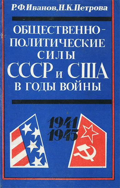 Обложка книги Общественно-политические силы СССР и США в годы войны. 1941-1945, Р. Ф. Иванов, Н. К. Петрова