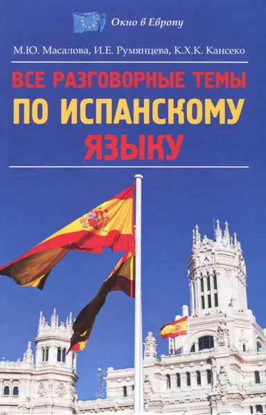 Обложка книги Все разговорные темы по испанскому языку, М. Ю. Масалова, И. Е. Румянцева, К. Х. К. Кансеко