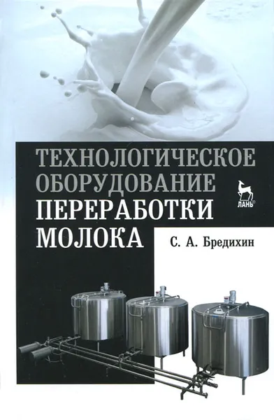 Обложка книги Технологическое оборудование переработки молока. Учебное пособие, С. А. Бредихин