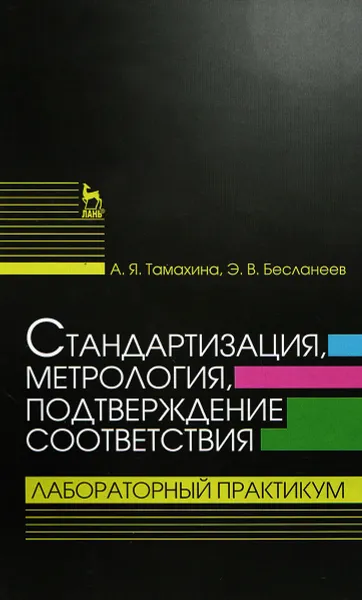 Обложка книги Стандартизация, метрология, подтверждение соответствия. Лабораторный практикум. Учебное пособие, А. Я. Тамахина, Э. В. Бесланеев