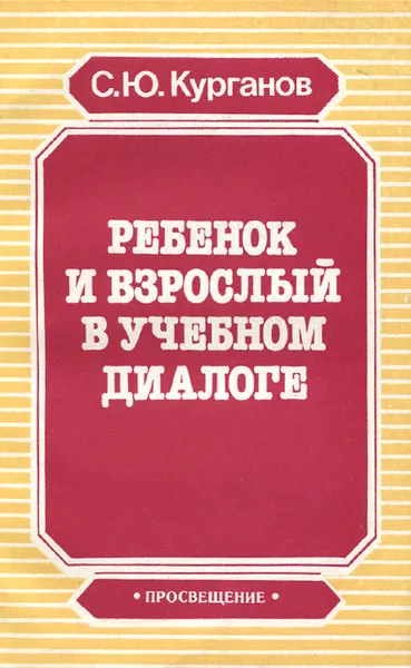 Обложка книги Ребенок и взрослый в учебном диалоге, С. Ю. Курганов