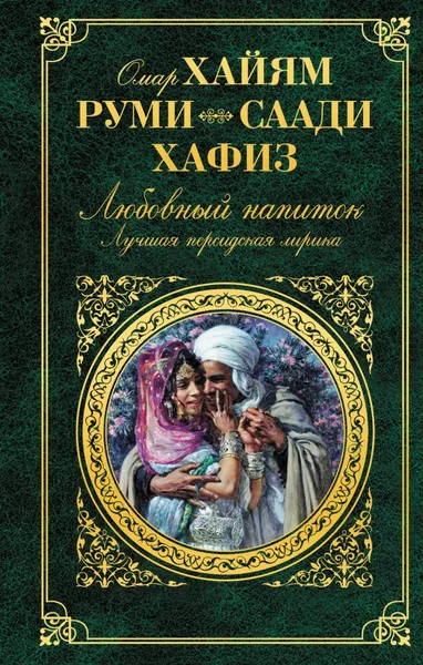 Обложка книги Любовный напиток. Лучшая персидская лирика, Омар Хайам, Руми, Саади, Хафиз