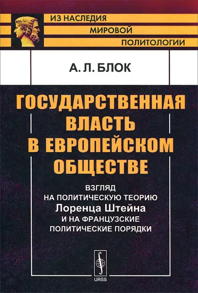 Обложка книги Государственная власть в европейском обществе. Взгляд на политическую теорию Лоренца Штейна и на французские политические порядки, А. Л. Блок