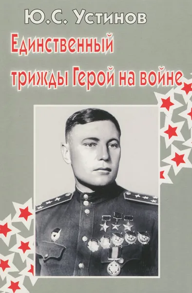 Обложка книги Единственный трижды Герой на войне, Устинов Юрий Сергеевич