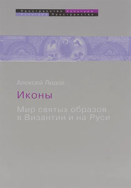 Обложка книги Иконы. Мир святых образов в Византии и на Руси, Алексей Лидов