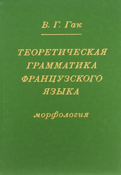 Обложка книги Теоретическая грамматика французского языка. Морфология, В. Г. Гак