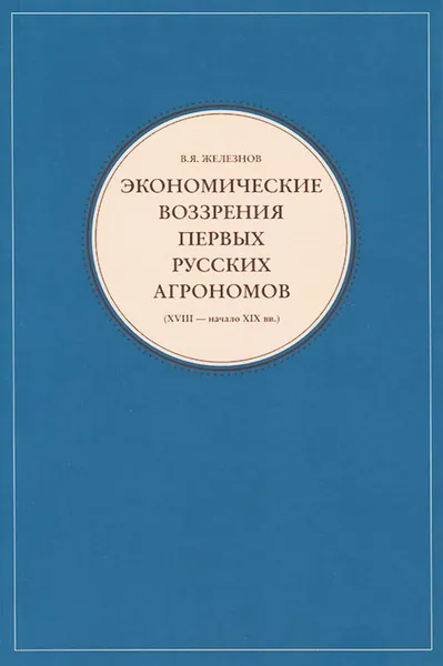 Обложка книги Экономические воззрения первых русских агрономов (XVIII - начало XIX вв.), В. Я. Железнов