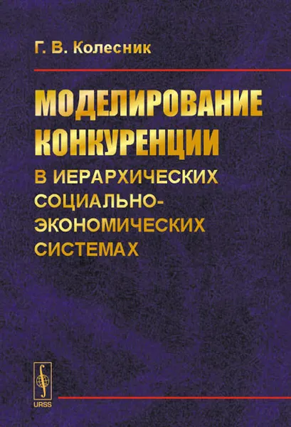 Обложка книги Моделирование конкуренции в иерархических социально-экономических системах, Г. В. Колесник