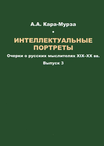 Обложка книги Интеллектуальные портреты. Очерки о русских мыслителях XIX-XX вв. Выпуск 3, А. А. Кара-Мурза