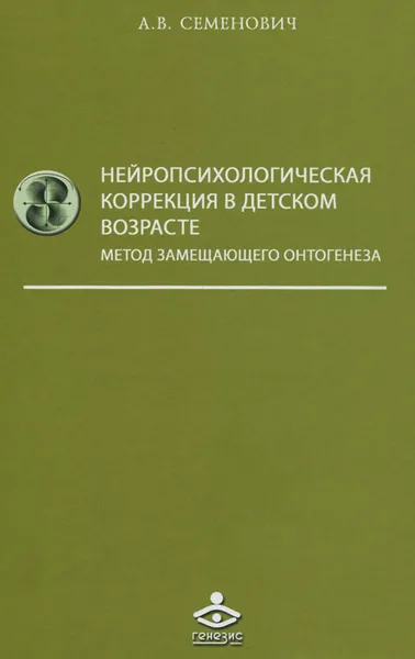 Обложка книги Нейропсихологическая коррекция в детском возрасте. Метод замещающего онтогенеза. Учебное пособие, А. В. Семенович