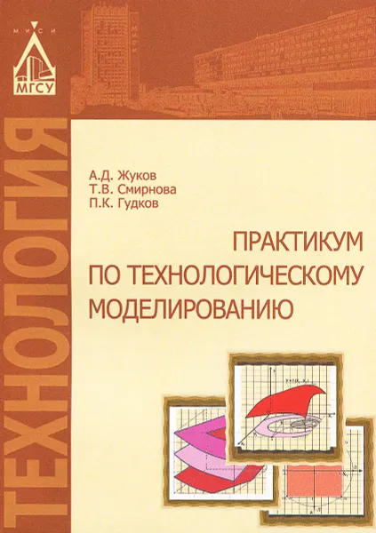 Обложка книги Технологическое моделирование. Практикум, А. Д. Жуков, Т. В. Смирнова, П. К. Гудков