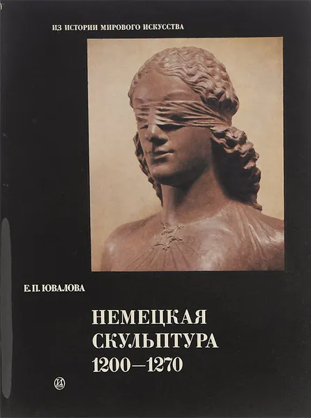 Обложка книги Немецкая скульптура. 1200-1270, Е. П. Ювалова