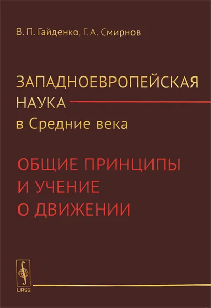 Обложка книги Западноевропейская наука в Средние века. Общие принципы и учение о движении, В. П. Гайденко, Г. А. Смирнов