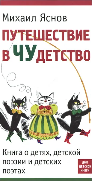 Обложка книги Путешествие в Чудетство. Книга о детях, детской поэзии и детских поэтах, Михаил Яснов