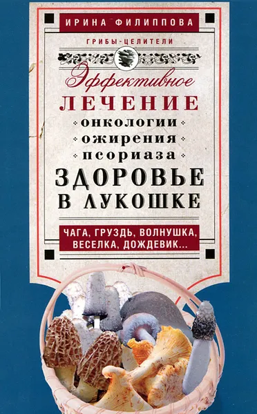 Обложка книги Здоровье в лукошке. Эффективное лечение онкологии, ожирения, псориаза..., Ирина Филиппова