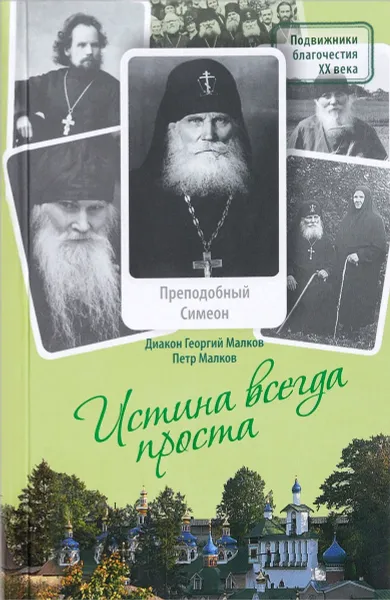 Обложка книги Истина всегда проста... Жизнеописание и поучения преподобного Симеона Псково-Печерского (1869-1960), Диакон Георгий Малков, Петр Малков