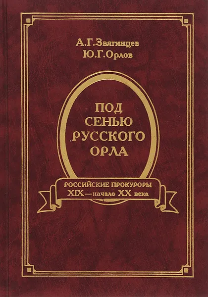 Обложка книги Под сенью русского орла. Российские прокуроры. Вторая половина XIX - начало XX века, А. Г. Звягинцев, Ю. Г. Орлов