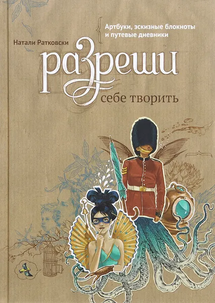 Обложка книги Разреши себе творить. Артбуки, эскизные блокноты и путевые дневники, Натали Ратковски