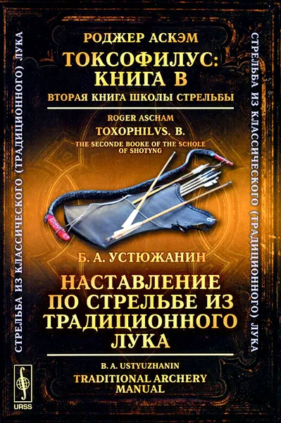 Обложка книги Роджер Аскэм. Токсофилус. Книга B. Вторая книга школы стрельбы / Toxophilus: B: The Second Book of the School of Shooting / Б. А. Устюжанин. Наставление по стрельбе из традиционного лука / Traditional Archery Manual, Роджер Аскэм, Б. А. Устюжанин