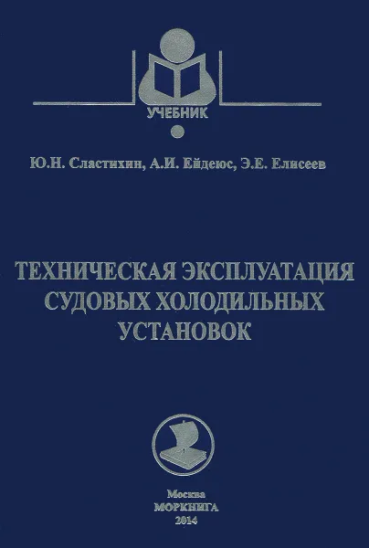 Обложка книги Техническая эксплуатация судовых холодильных установок. Учебник, Ю. Н. Сластихин, А. И. Ейдеюс, Э. Е. Елисеев