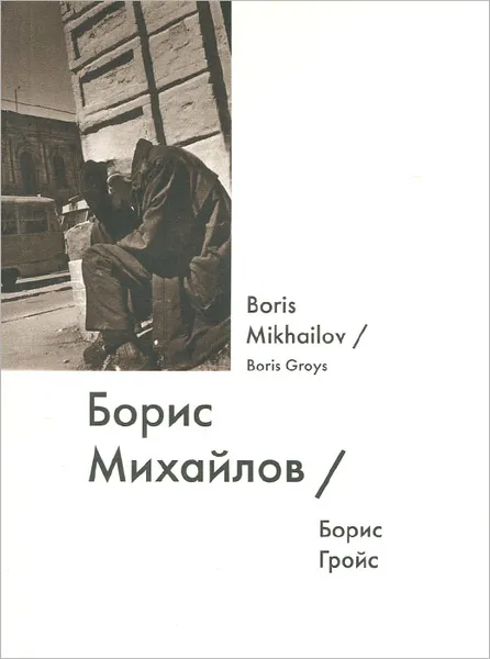 Обложка книги Борис Михайлов / Boris Mikhailov, Борис Гройс