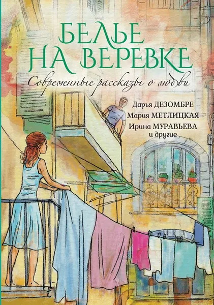 Обложка книги Современные рассказы о любви. Белье на веревке, Дарья Дезомбре, Мария Метлицкая, Ирина Муравьева и др.