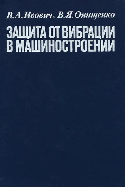 Обложка книги Защита от вибрации в машиностроении, Иванович Василий Александрович, Онищенко Виктор Яковлевич