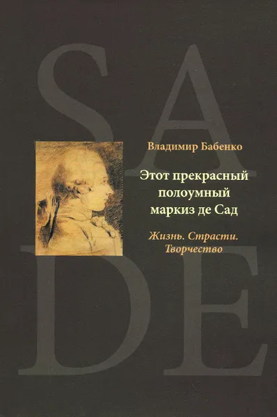 Обложка книги Этот прекрасный полоумный маркиз де Сад. Жизнь. Страсти. Творчество, Владимир Бабенко