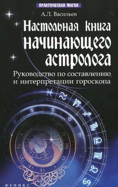 Обложка книги Настольная книга начинающего астролога . Руководство по составлению и интерпретации гороскопа, А. Л. Васильев