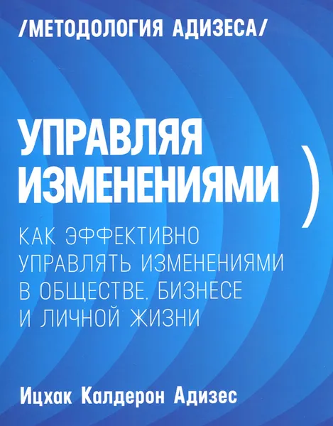 Обложка книги Управляя изменениями. Как эффективно управлять изменениями в обществе, бизнесе и личной жизни, Ицхак Калдерон Адизес