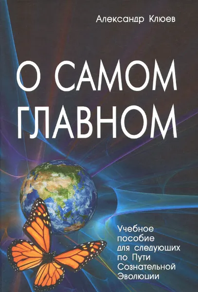 Обложка книги О самом главном. Учебное пособие для следующих по Пути Сознательной Эволюции, Александр Клюев