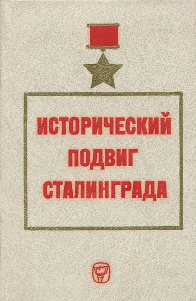 Обложка книги Исторический подвиг Сталинграда, Юрий Плотников,В. Дорофеев,А. Князьков,Нина Кондакова,Георгий Куманев,В. Лужеренко,Владимир Сеоев