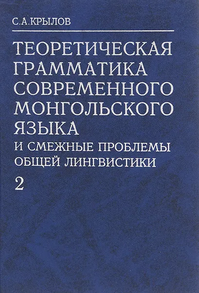 Обложка книги Теоретическая грамматика монгольского языка и смежные проблемы общей лингвистики. В 6 частях. Часть 2. Структурно-вероятностная модель современного монгольского языка, С. А. Крылов