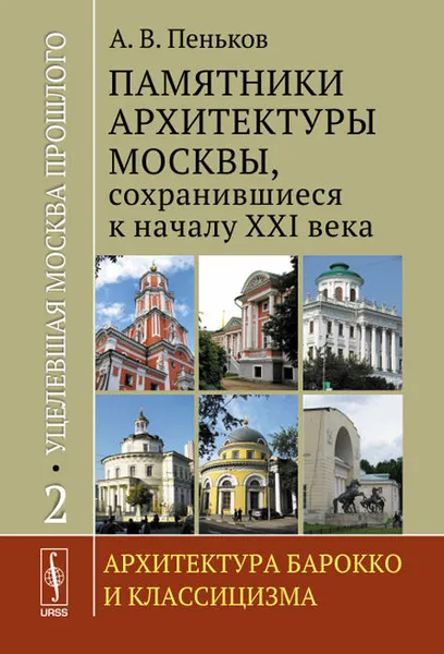 Обложка книги Уцелевшая Москва прошлого. Памятники архитектуры Москвы, сохранившиеся к началу XXI века. В 3 книгах. Книга 2. Архитектура барокко и классицизма, А. В. Пеньков