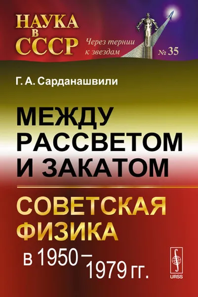 Обложка книги Между рассветом и закатом. Советская физика в 1950-1979 гг., Г. А. Сарданашвили