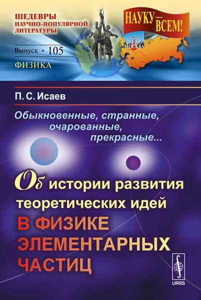 Обложка книги Обыкновенные, странные, очарованные, прекрасные... Об истории развития теоретических идей в физике элементарных частиц, П. С. Исаев