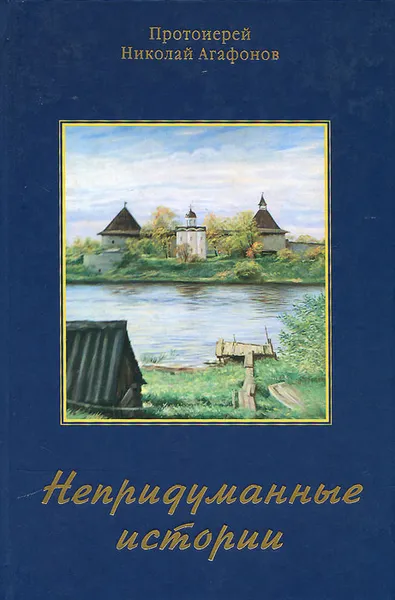 Обложка книги Непридуманные истории, Протоиерей Николай Агафонов