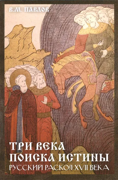 Обложка книги Три века поиска истины. Русский раскол ХVll века, В. М. Павлов