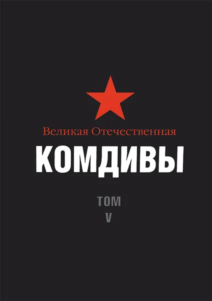 Обложка книги Великая Отечественная. Комдивы. Военный биографический словарь. Том 5, Д. Цапаев,Борис Введенский,О. Коцур,В. Колунтаев,Т. Никонова,Г. Русовская,В. Русанов,А. Ткачев