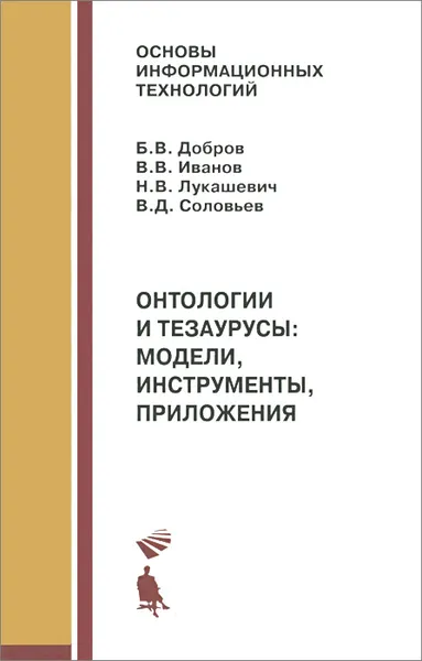 Обложка книги Онтологии и тезаурусы. Модели, инструменты, приложения. Учебное пособие, Б. В. Добров, В. В. Иванов, Н. В. Лукашевич, В. Д. Соловьев