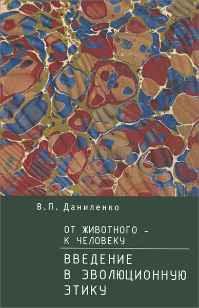 Обложка книги От животного - к Человеку. Введение в эволюционную этику, В. П. Даниленко