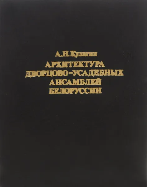 Обложка книги Архитектура дворцово-усадебных ансамблей Белоруссии. Вторая половина XVIII - начало XIX в., А. Н. Кулагин