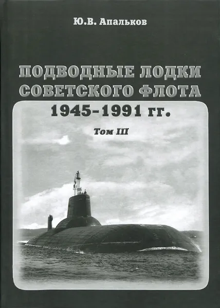 Обложка книги Подводные лодки Советского флота 1945-1991 гг. Том 3. Третье и четвертое поколение АПЛ, Ю. В. Апальков