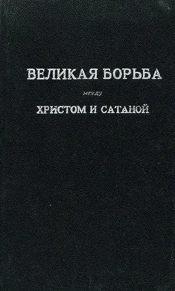 Обложка книги Великая борьба между Христом и Сатаной в течение христианского века, Е. Г. Уайт