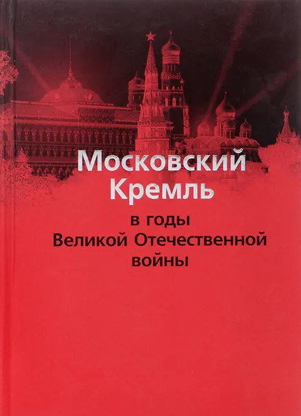 Обложка книги Московский Кремль в годы Великой Отечественной войны, С. В. Девятов, В. И. Жиляев, О. К. Кайкова, Ю. В. Сигачев