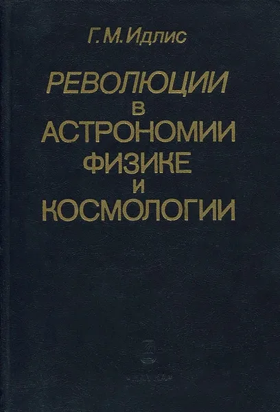 Обложка книги Революции в астрономии, физике и космологии, Идлис Григорий Моисеевич