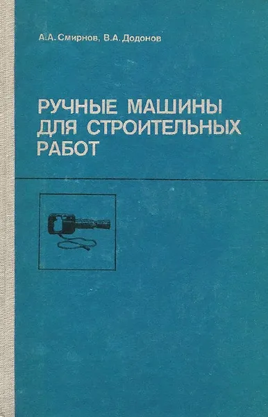 Обложка книги Ручные машины для строительных работ. Учебное пособие. Часть 1. Общестроительные работы, А. А. Смирнов, В. А. Додонов